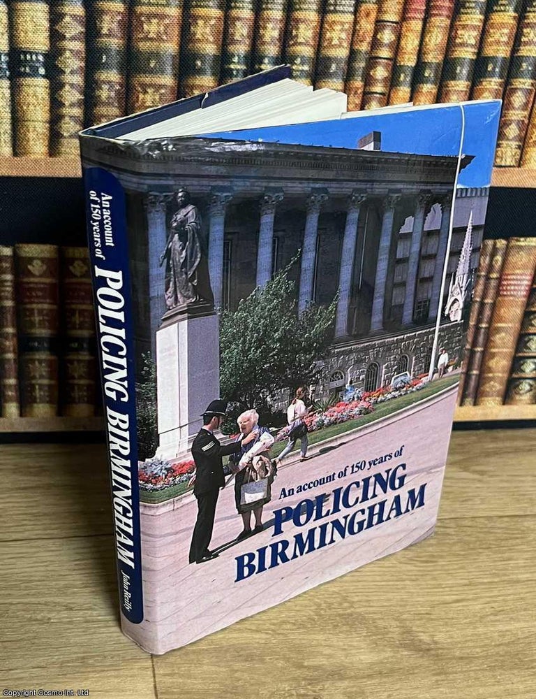 Item #518399 Policing Birmingham : An account of 150 years of police in Birmingham. John W. Reilly.