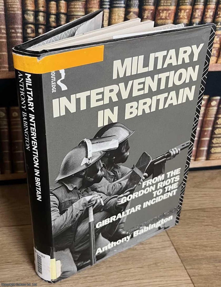 Item #518939 Military Intervention in Britain : From the Gordon Riots to the Gibraltar Incident. Anthony Babington.