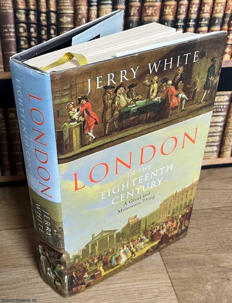 Item #518941 London in the Eighteenth Century : A Great and Monstrous Thing. Jerry White.
