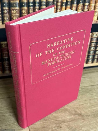 Narrative of the Condition of the Manufacturing Population, and the proceedings of government. Alexander B. Richmond.