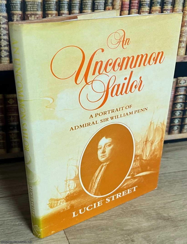 Item #519050 An Uncommon Sailor : A Portrait of Admiral Sir William Penn. Lucie Street.