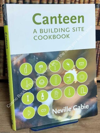 Canteen. A Building Site Cookbook. By Neville Gabie. Foreword by Louise McCrimmon. BRISTOL : BUILDING AS COOKERY.