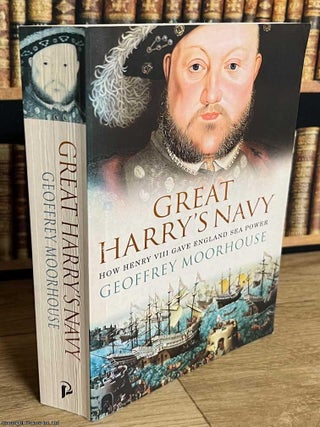 Great Harry's Navy : How Henry VIII Gave England Sea Power. Geoffrey Moorhouse.
