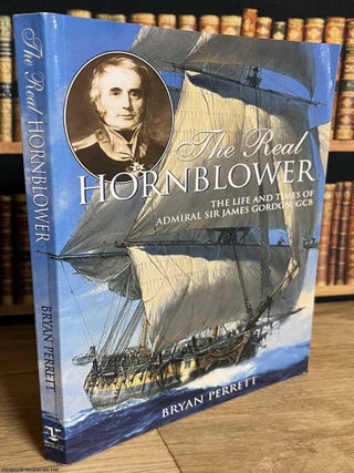 The Life and Times of Admiral Sir James Gordan, GCB : The Real Hornblower. Bryan Perrett.