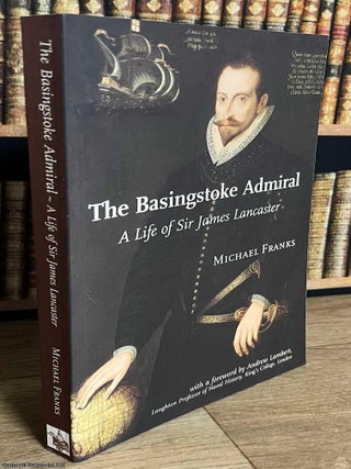 A Life of Sir James Lancaster : The Basingstoke Admiral. Michael Franks.