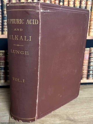 Sulphuric Acid & Alkali, With the Collateral Branches : A Theoretical and Practical Treatise on the Manufacture. Volume 1.