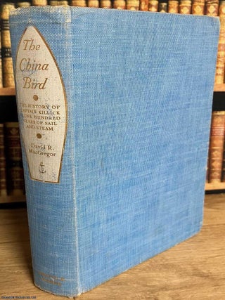 The China Bird : The History of Captain Killick And One Hundred Years of Sail & Steam. David R. MacGregor.