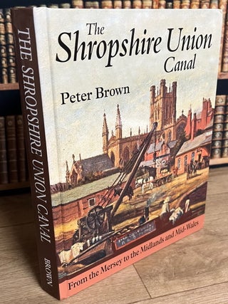 The Shropshire Union Canal : From the Mersey to the Midlands and Mid-Wales. By Peter Brown.