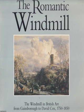 The Romantic Windmill : The Windmill in British Art from Gainsborough to David Cox, 1750-1850. Michael Timothy Wilcox.