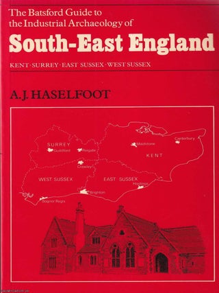 Kent ; Surrey ; East Sussex & West Sussex : The Batsford Guide to the Industrial Archaeology. A J. Haselfoot.