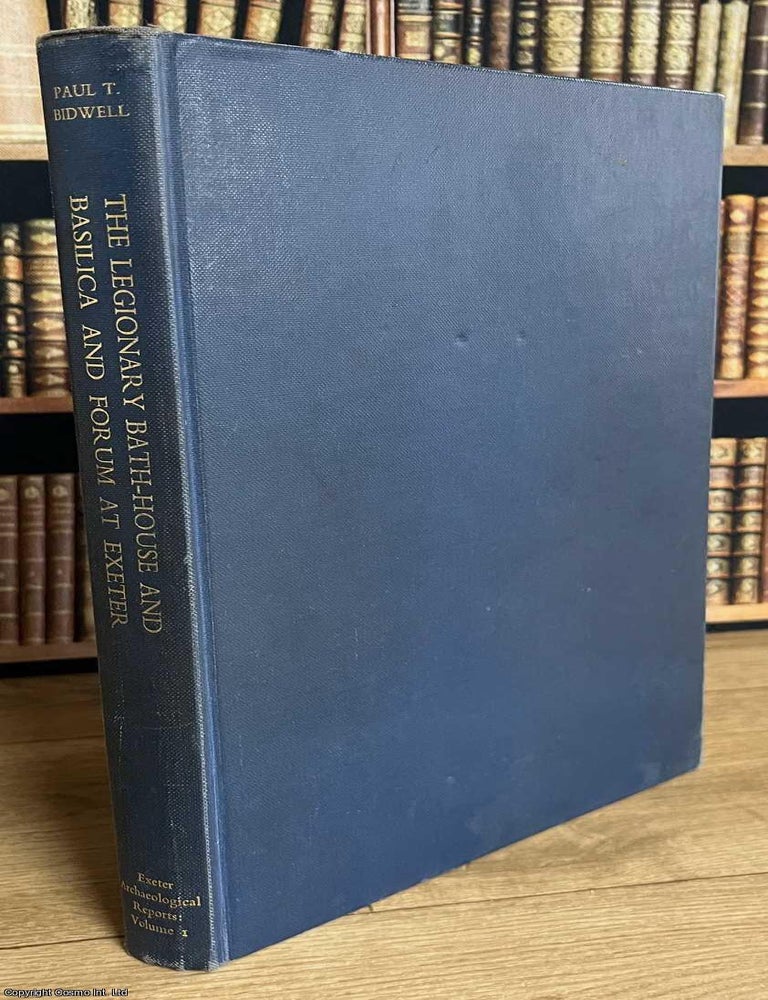 Item #520308 The Legionary Bath-House and Basilica and Forum at Exeter : With a summary account of the legionary fortress. By Paul T. Bidwell. THE EXETER LEGIONARY BATH-HOUSE AND CIVIC CENTRE OF THE FORTRESS.