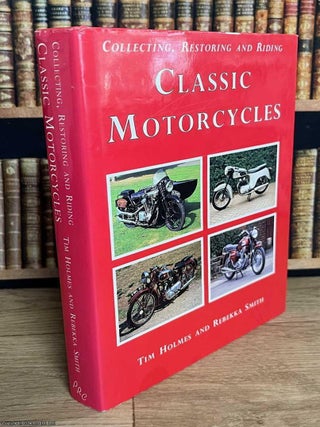 Collecting, Restoring and Riding Classic Motorcycles. Tim Holnes, Rebekka Smith.