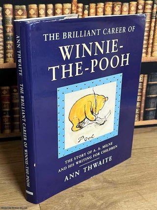 The Brilliant Career of Winnie the Pooh : The story of A.A. Milne and his writing for children. Ann Thwaite.