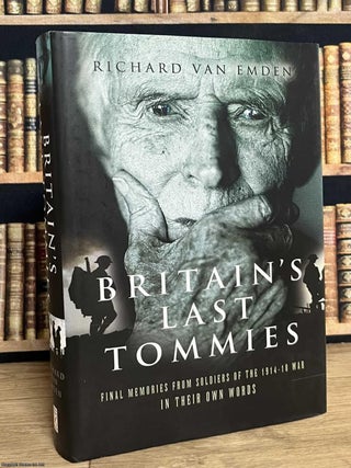 Britain's Last Tommies : Final Memories from Soldiers of the 1914-18 War In Their Own Words. Richard van Emden.