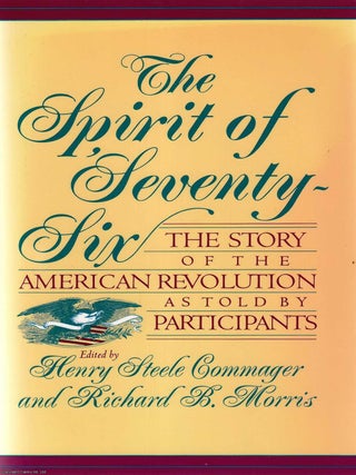 The Spirit of Seventy-Six : The Story of the American Revolution as Told By Participants. Henry Steele Commager, Richard.