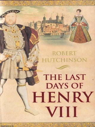 The Last Days of Henry VIII. Robert Hutchinson.