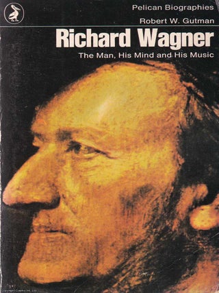 Richard Wagner : The Man, His Mind & His Music. Robert W. Gutman.
