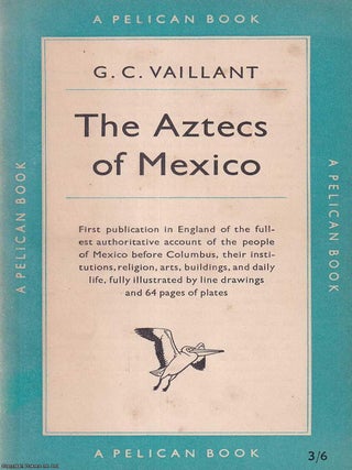 The Aztecs of Mexico : Origin, Rise & Fall of the Aztec Nation. G C. Vaillant.