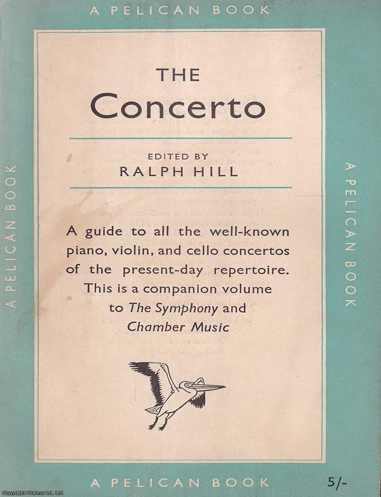 Item #521164 The Concerto : A guide to all the well-known piano, violin, and cello concertos of the present-day repertoire. Ralph Hill.