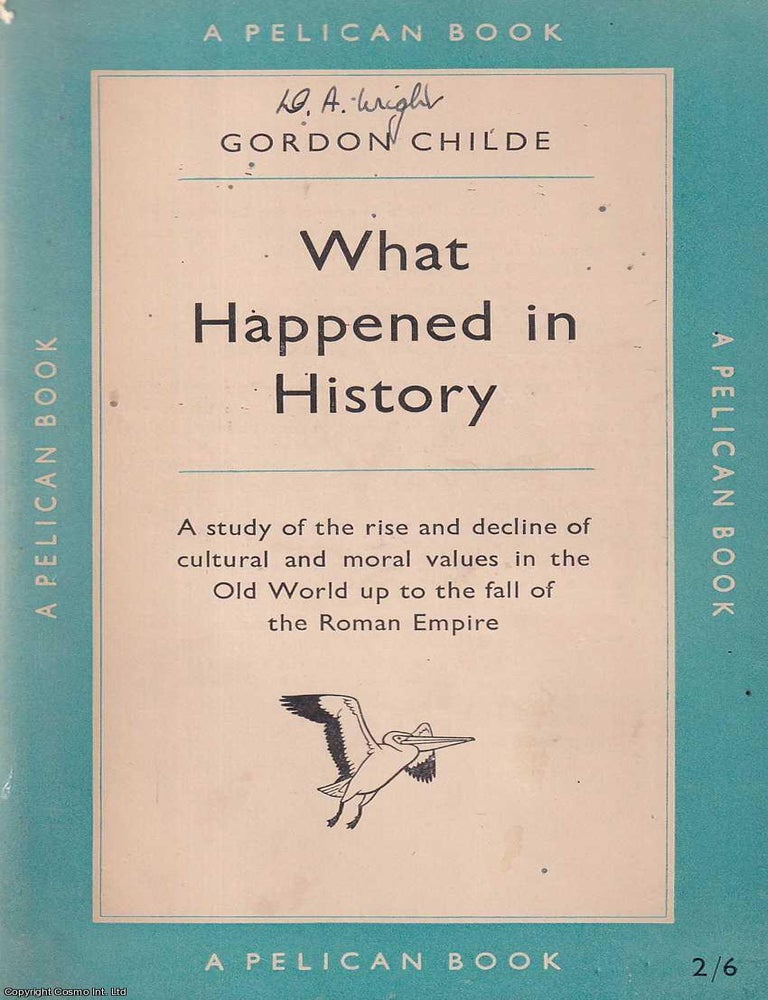 Item #521201 What Happened in History : A study of the rise and decline of cultural and moral values in the Old World up to the fall of the Roman Empire. Gordon Childe.