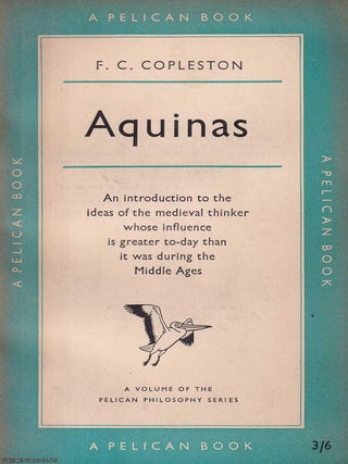 Aquinas : An introduction to the ideas of the medieval thinker whose influence is greater to-day. F C. Copleston.
