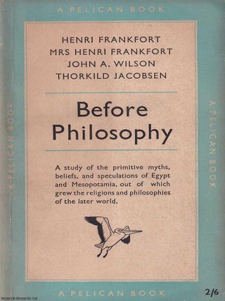 Before Philosophy : A study of the primitive myths, beliefs, and speculations of Egypt and. Henri Frankfort, others.