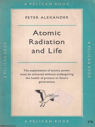Atomic Radiation and Life : The exploitation of atomic power must be achieved without endangering. Peter Alexander.