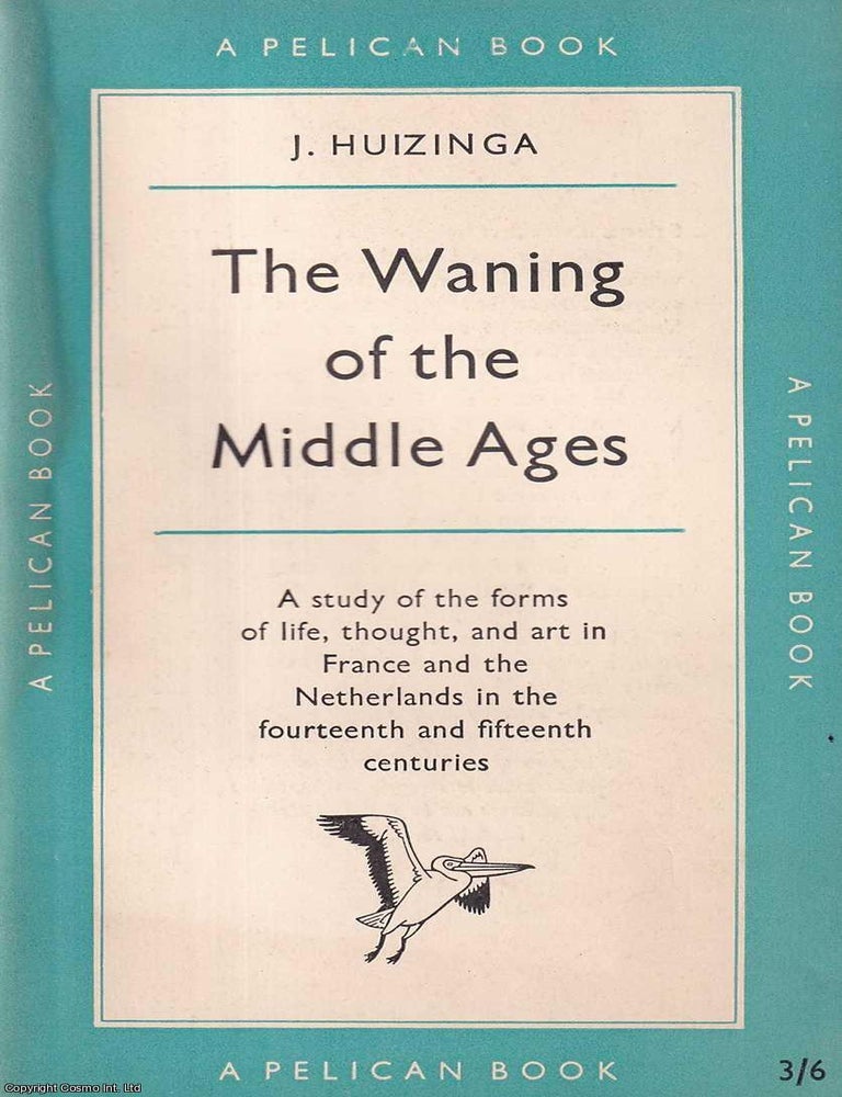 Item #521275 The Waning of the Middle Ages : A study of the forms of life, thought, and art in France and the Netherlands in the fourteenth and fifteenth centuries. J. Huizinga.