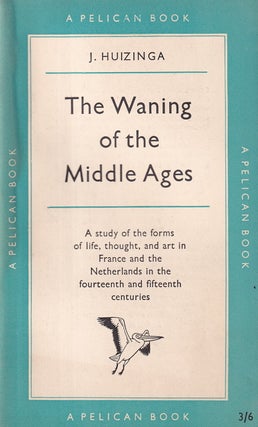 The Waning of the Middle Ages : A study of the forms of life, thought, and art in France and the Netherlands in the fourteenth and fifteenth centuries.