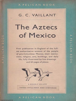 The Aztecs of Mexico : The people of pre-Columbian Mexico, their institutions, religion, arts, G C. Vaillant.