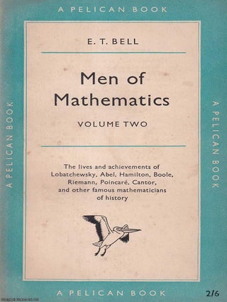 Men of Mathematics : The lives & achievements of Lobatchewsky, Abel Hamilton, Boole, Riemann, E T. Bell.