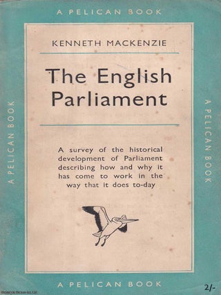 The English Parliament : A survey of the historical development of Parliament describing how and. Kenneth Mackenzie.