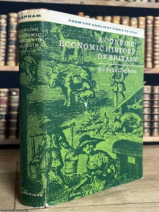 A Concise Economic History of Britain From the Earliest Times to 1750. Sir John Clapham.