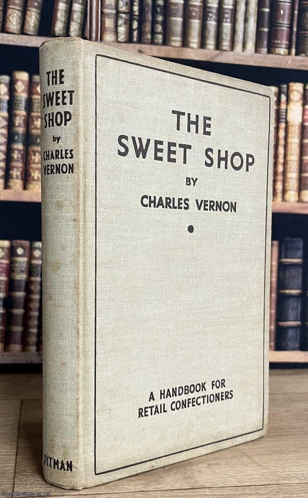 Item #521864 The Sweetshop : A Handbook for Retail Confectioners. Charles Vernon